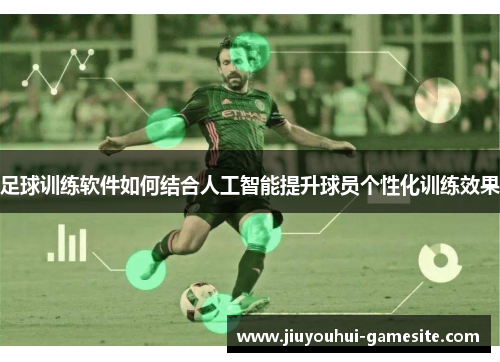 足球训练软件如何结合人工智能提升球员个性化训练效果