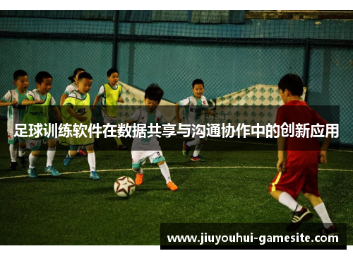 足球训练软件在数据共享与沟通协作中的创新应用