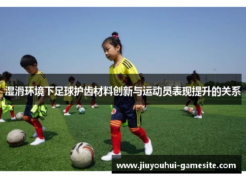 湿滑环境下足球护齿材料创新与运动员表现提升的关系
